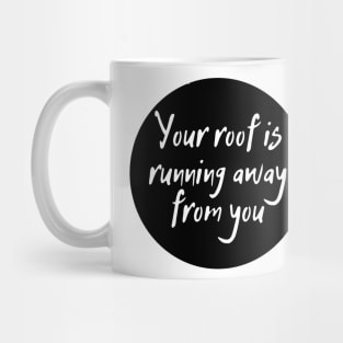 Your roof is running away from you Mug